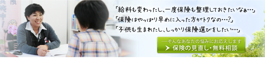 「給料も変わったし、一度保険も整理しておきたいなあ…」「保険はやっぱり早めに入った方がトクなの…？」「子供も生まれたし、しっかり保険選びをしたい…」